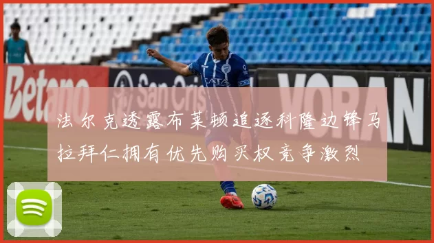 法尔克透露布莱顿追逐科隆边锋马拉拜仁拥有优先购买权竞争激烈