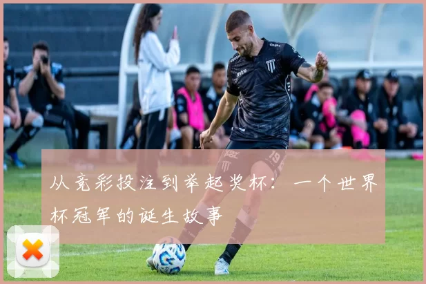 从竞彩投注到举起奖杯:一个世界杯冠军的诞生故事