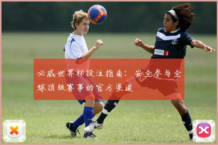 必威世界杯投注指南：安全参与全球顶级赛事的官方渠道