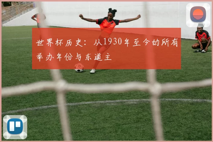 世界杯历史：从1930年至今的所有举办年份与东道主