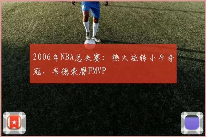 2006年NBA总决赛：热火逆转小牛夺冠，韦德荣膺FMVP