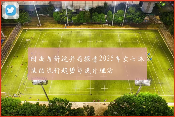 时尚与舒适并存探索2025年女士泳装的流行趋势与设计理念