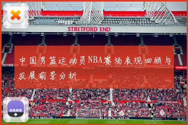 中国男篮运动员NBA赛场表现回顾与发展前景分析