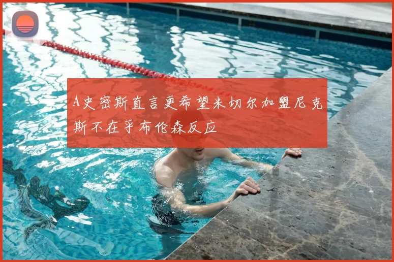 A史密斯直言更希望米切尔加盟尼克斯不在乎布伦森反应