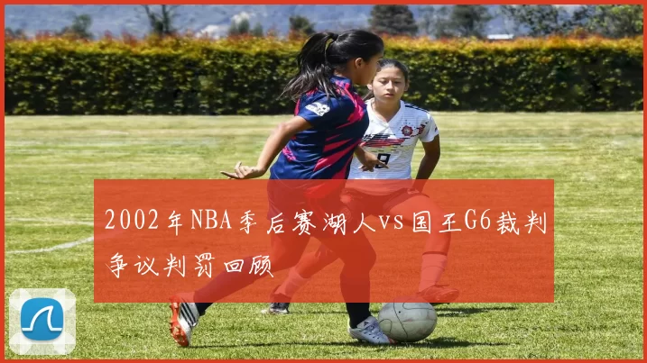 2002年NBA季后赛湖人vs国王G6裁判争议判罚回顾