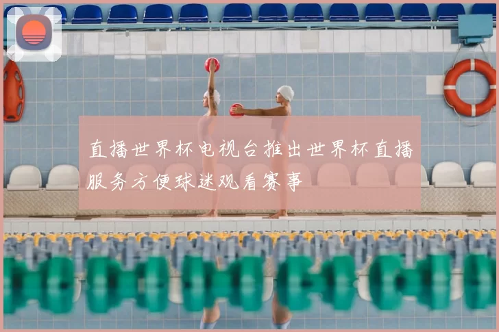 直播世界杯电视台推出世界杯直播服务方便球迷观看赛事
