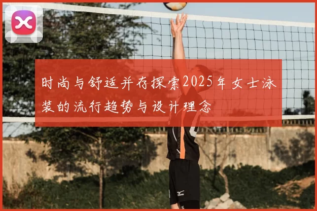时尚与舒适并存探索2025年女士泳装的流行趋势与设计理念