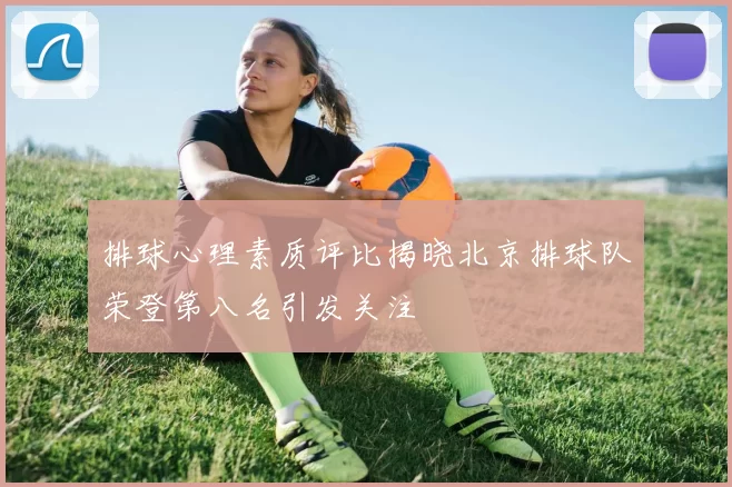 排球心理素质评比揭晓北京排球队荣登第八名引发关注