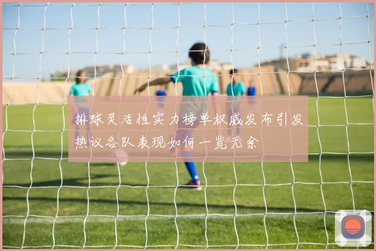 排球灵活性实力榜单权威发布引发热议各队表现如何一览无余