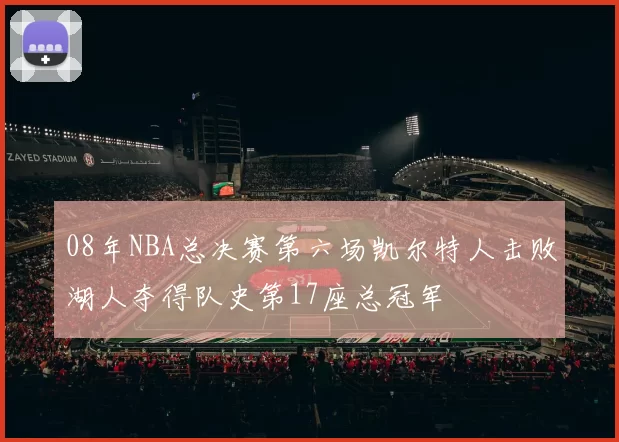 08年NBA总决赛第六场凯尔特人击败湖人夺得队史第17座总冠军