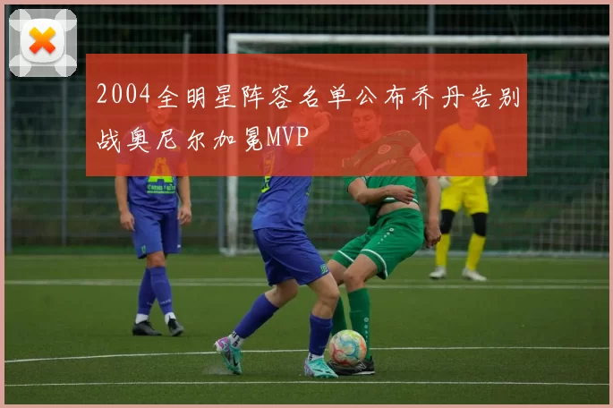 2004全明星阵容名单公布乔丹告别战奥尼尔加冕MVP