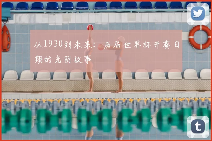 从1930到未来：历届世界杯开赛日期的光阴故事