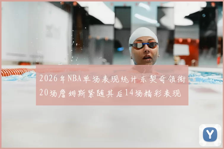 2026年NBA单场表现统计东契奇领衔20场詹姆斯紧随其后14场精彩表现