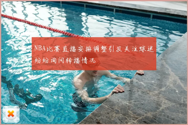 NBA比赛直播安排调整引发关注球迷纷纷询问转播情况