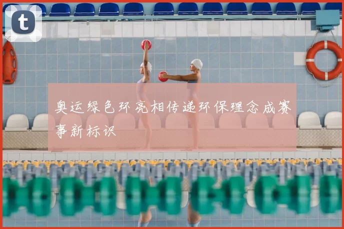 奥运绿色环亮相传递环保理念成赛事新标识