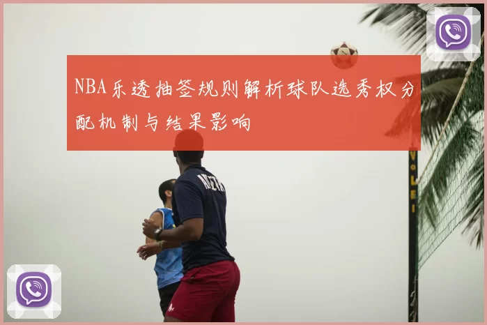 NBA乐透抽签规则解析球队选秀权分配机制与结果影响