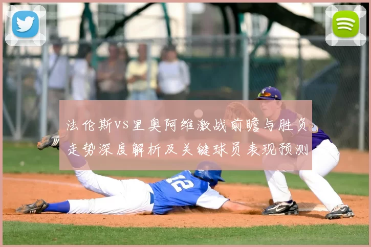 法伦斯vs里奥阿维激战前瞻与胜负走势深度解析及关键球员表现预测
