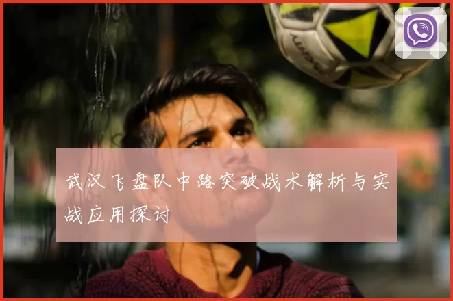 武汉飞盘队中路突破战术解析与实战应用探讨