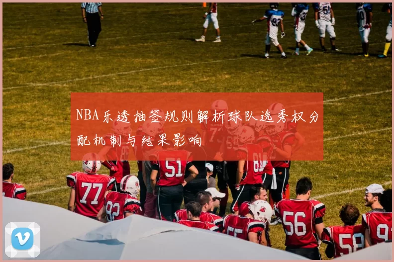 NBA乐透抽签规则解析球队选秀权分配机制与结果影响