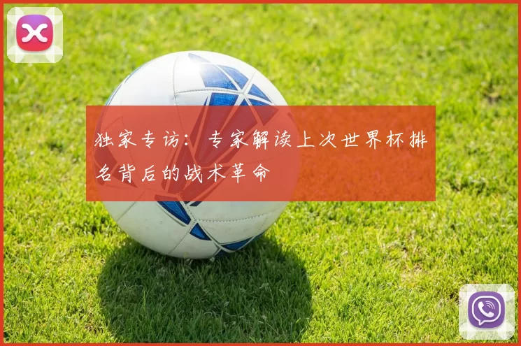 独家专访:专家解读上次世界杯排名背后的战术革命