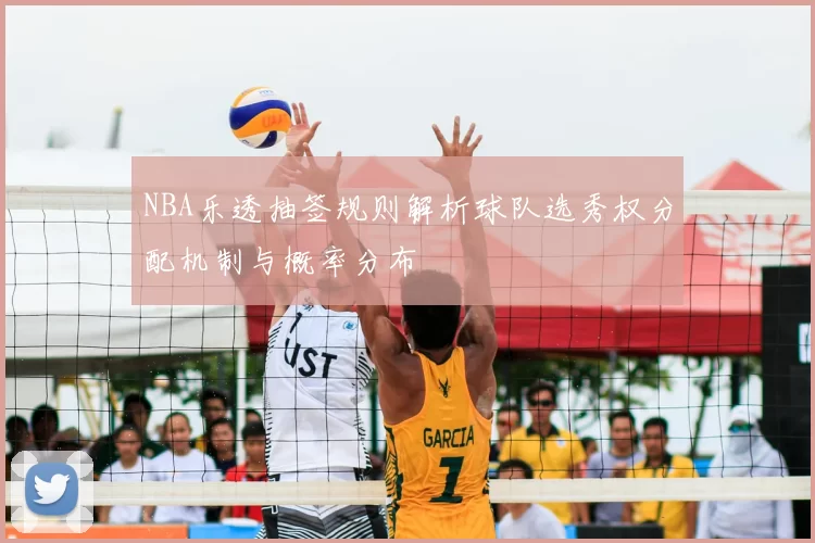 NBA乐透抽签规则解析球队选秀权分配机制与概率分布