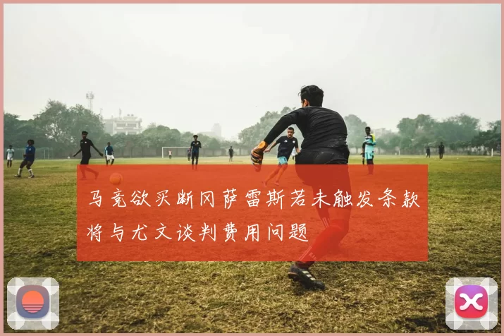 马竞欲买断冈萨雷斯若未触发条款将与尤文谈判费用问题
