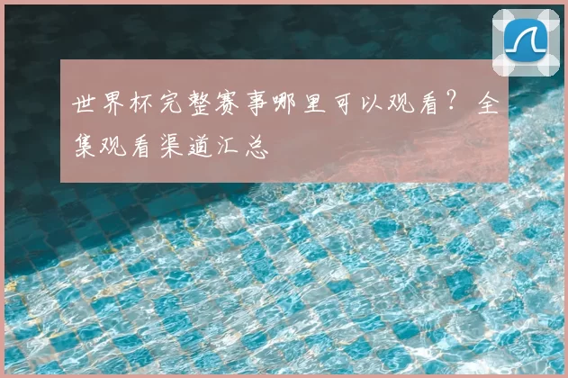 世界杯完整赛事哪里可以观看?全集观看渠道汇总