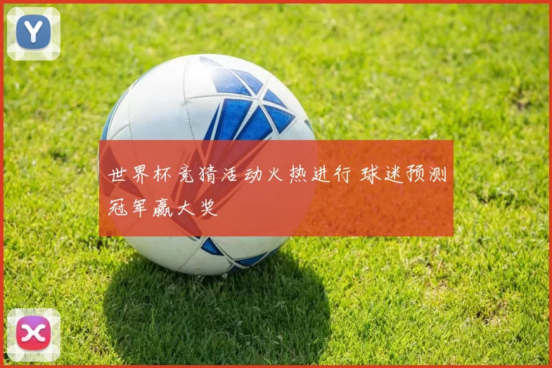 世界杯竞猜活动火热进行 球迷预测冠军赢大奖