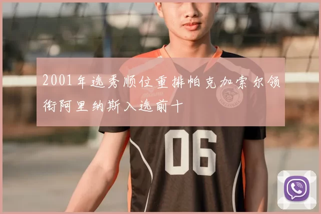 2001年选秀顺位重排帕克加索尔领衔阿里纳斯入选前十