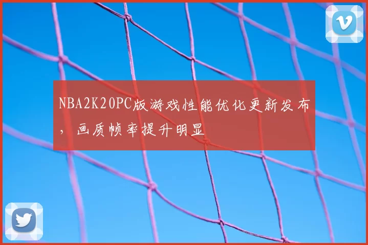 NBA2K20PC版游戏性能优化更新发布，画质帧率提升明显