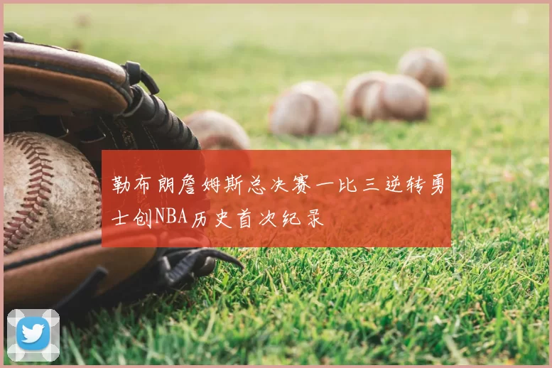 勒布朗詹姆斯总决赛一比三逆转勇士创NBA历史首次纪录