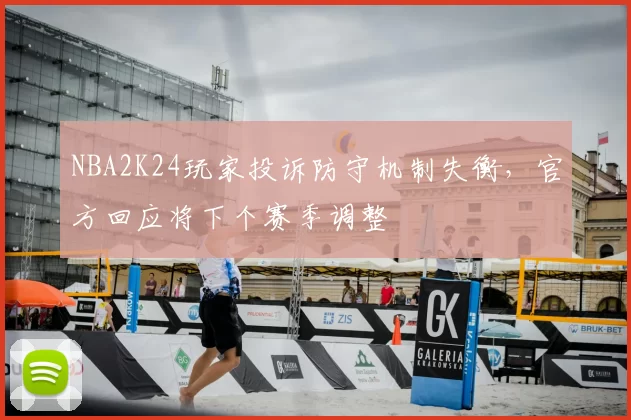NBA2K24玩家投诉防守机制失衡，官方回应将下个赛季调整
