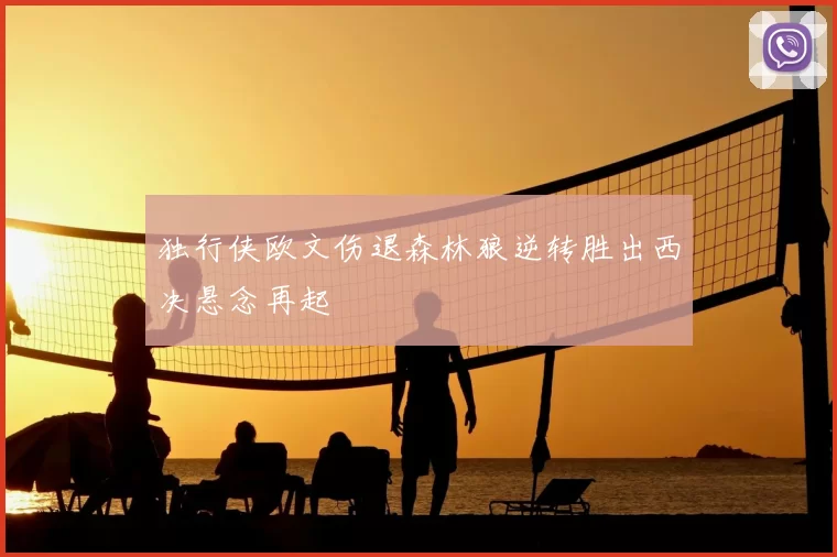 独行侠欧文伤退森林狼逆转胜出西决悬念再起