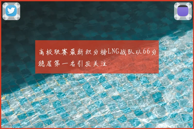 高校联赛最新积分榜LNG战队以66分稳居第一名引发关注