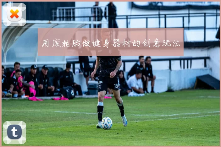 用废轮胎做健身器材的创意玩法