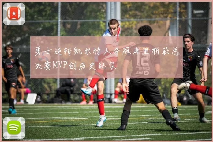 勇士逆转凯尔特人夺冠库里斩获总决赛MVP创历史纪录