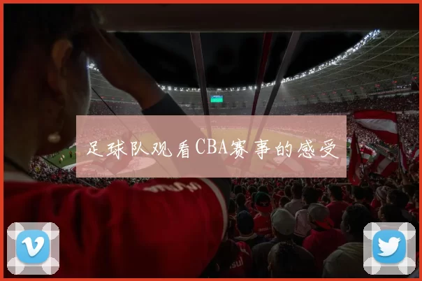 足球队观看CBA赛事的感受