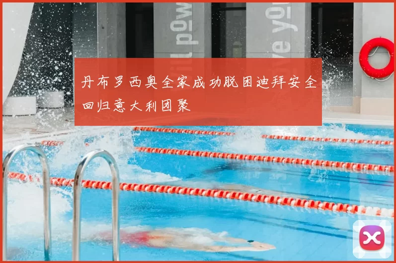 丹布罗西奥全家成功脱困迪拜安全回归意大利团聚