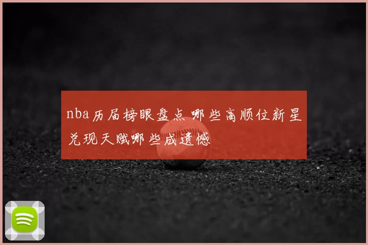 nba历届榜眼盘点 哪些高顺位新星兑现天赋哪些成遗憾