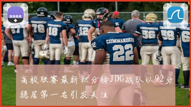 高校联赛最新积分榜JDG战队以92分稳居第一名引发关注