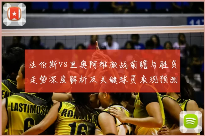 法伦斯vs里奥阿维激战前瞻与胜负走势深度解析及关键球员表现预测