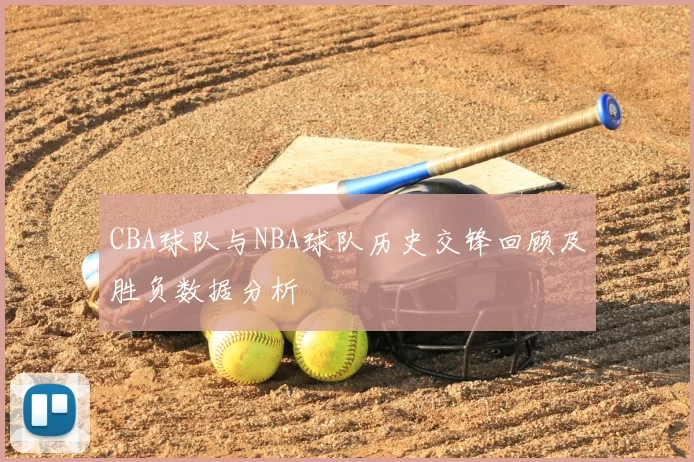 CBA球队与NBA球队历史交锋回顾及胜负数据分析