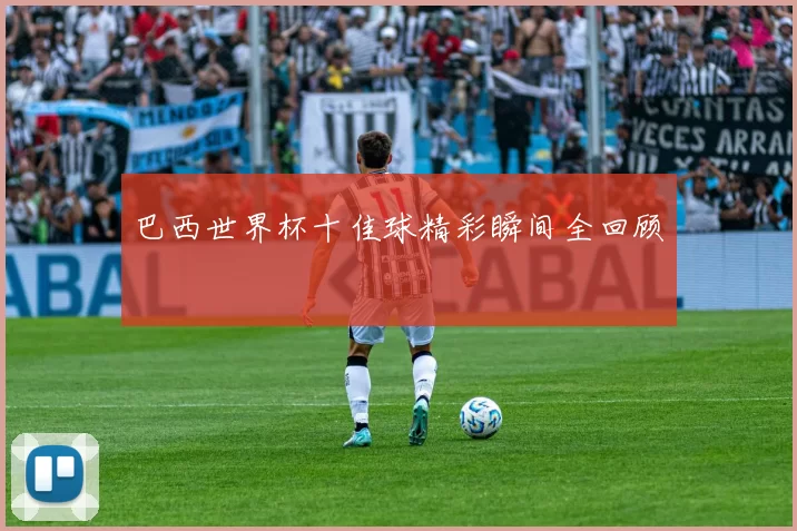 巴西世界杯十佳球精彩瞬间全回顾