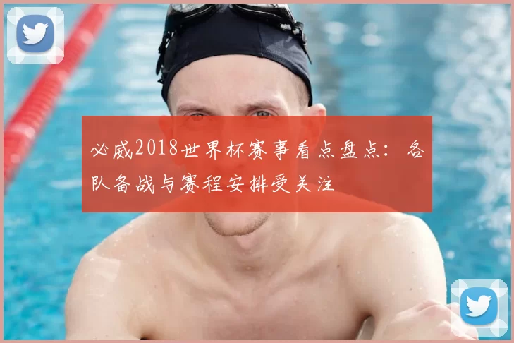 必威2018世界杯赛事看点盘点：各队备战与赛程安排受关注