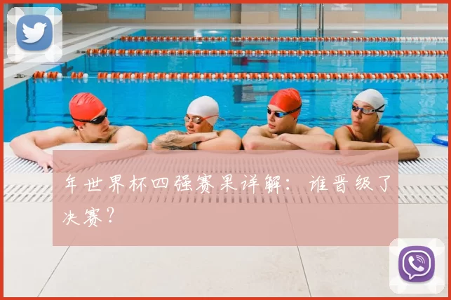 年世界杯四强赛果详解:谁晋级了决赛?