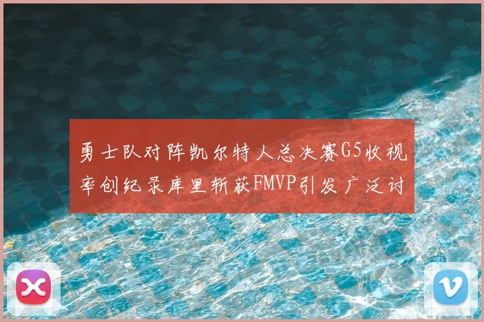 勇士队对阵凯尔特人总决赛G5收视率创纪录库里斩获FMVP引发广泛讨论