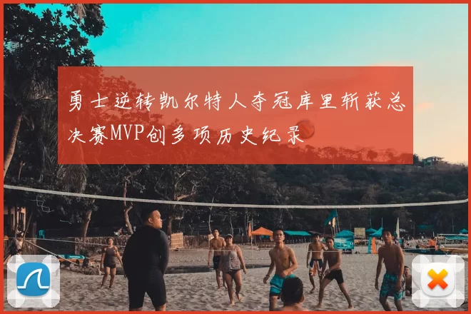 勇士逆转凯尔特人夺冠库里斩获总决赛MVP创多项历史纪录