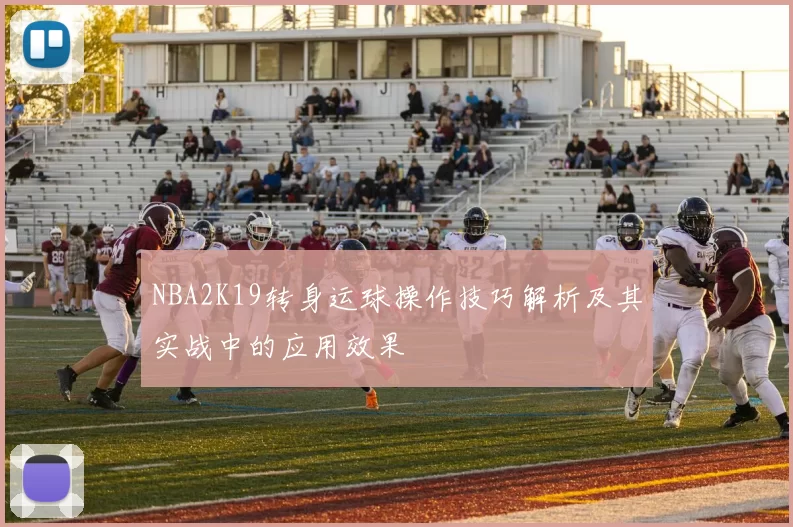 NBA2K19转身运球操作技巧解析及其实战中的应用效果