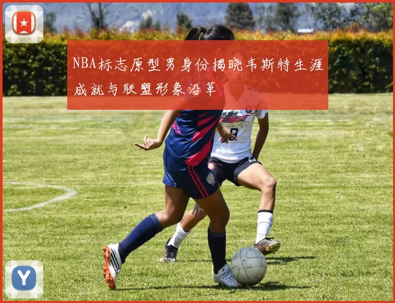 NBA标志原型男身份揭晓韦斯特生涯成就与联盟形象沿革