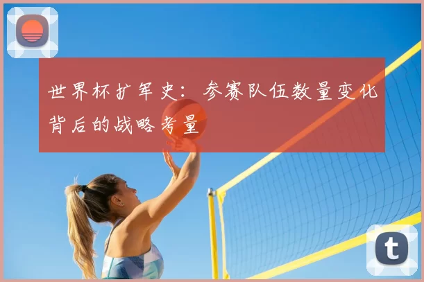 世界杯扩军史:参赛队伍数量变化背后的战略考量